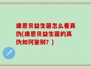 康恩贝益生菌怎么看真伪(康恩贝益生菌的真伪如何鉴别？)