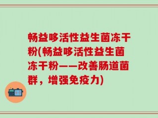 畅益哆活性益生菌冻干粉(畅益哆活性益生菌冻干粉——改善肠道菌群，增强免疫力)
