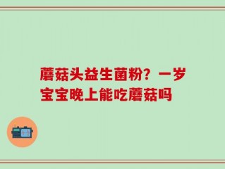 蘑菇头益生菌粉？一岁宝宝晚上能吃蘑菇吗