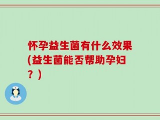 怀孕益生菌有什么效果(益生菌能否帮助孕妇？)