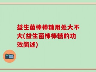 益生菌棒棒糖用处大不大(益生菌棒棒糖的功效简述)