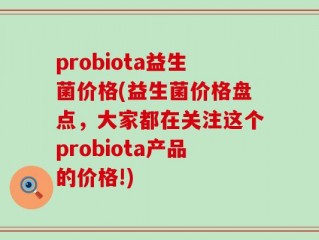 probiota益生菌价格(益生菌价格盘点，大家都在关注这个probiota产品的价格!)