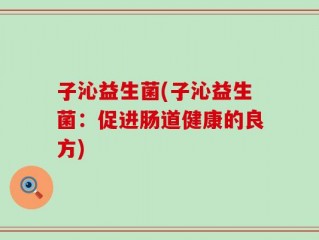 子沁益生菌(子沁益生菌：促进肠道健康的良方)