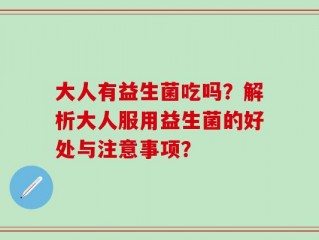 大人有益生菌吃吗？解析大人服用益生菌的好处与注意事项？