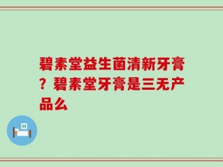 碧素堂益生菌清新牙膏？碧素堂牙膏是三无产品么