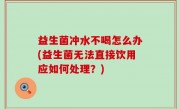 益生菌冲水不喝怎么办(益生菌无法直接饮用应如何处理？)