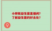 小胖瓶益生菌直播间？了解益生菌的好去处？