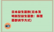 日本益生菌散(日本发明新型益生菌散：颠覆菌群调节方式)