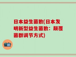 日本益生菌散(日本发明新型益生菌散：颠覆菌群调节方式)