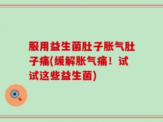 服用益生菌肚子胀气肚子痛(缓解胀气痛！试试这些益生菌)