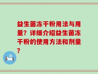 益生菌冻干粉用法与用量？详细介绍益生菌冻干粉的使用方法和剂量？