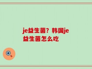je益生菌？韩国je益生菌怎么吃
