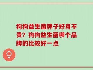 狗狗益生菌牌子好用不贵？狗狗益生菌哪个品牌的比较好一点