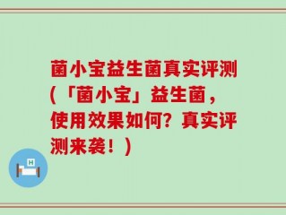 菌小宝益生菌真实评测(「菌小宝」益生菌，使用效果如何？真实评测来袭！)
