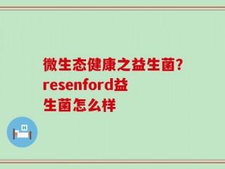 微生态健康之益生菌？resenford益生菌怎么样
