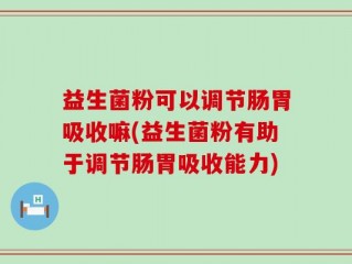 益生菌粉可以调节肠胃吸收嘛(益生菌粉有助于调节肠胃吸收能力)