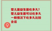 婴儿菌益生菌吃多久？婴儿益生菌可以吃多久一般情况下吃多久比较合适