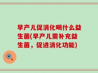 早产儿促消化喝什么益生菌(早产儿需补充益生菌，促进消化功能)