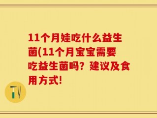 11个月娃吃什么益生菌(11个月宝宝需要吃益生菌吗？建议及食用方式!
