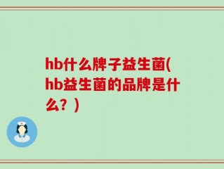hb什么牌子益生菌(hb益生菌的品牌是什么？)