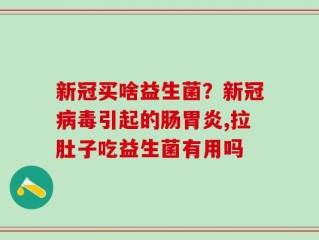 新冠买啥益生菌？新冠病毒引起的肠胃炎,拉肚子吃益生菌有用吗