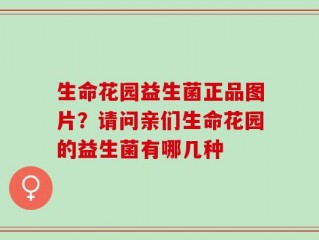 生命花园益生菌正品图片？请问亲们生命花园的益生菌有哪几种