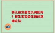婴儿益生菌怎么调配好？新生宝宝益生菌的正确吃法