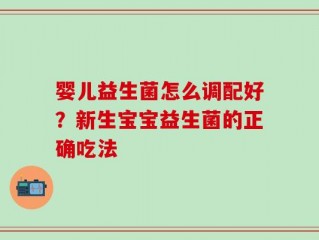 婴儿益生菌怎么调配好？新生宝宝益生菌的正确吃法