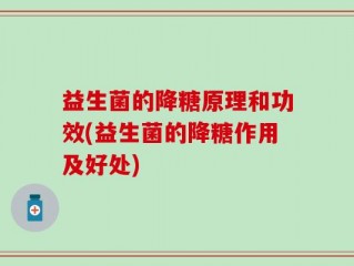 益生菌的降糖原理和功效(益生菌的降糖作用及好处)