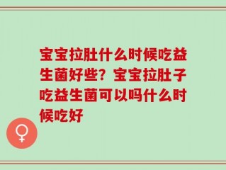 宝宝拉肚什么时候吃益生菌好些？宝宝拉肚子吃益生菌可以吗什么时候吃好