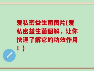 爱私密益生菌图片(爱私密益生菌图解，让你快速了解它的功效作用！)