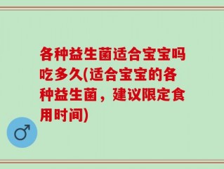 各种益生菌适合宝宝吗吃多久(适合宝宝的各种益生菌，建议限定食用时间)