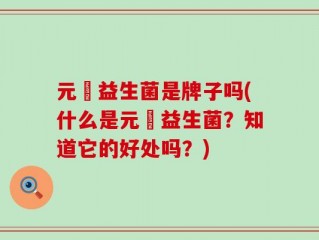 元復益生菌是牌子吗(什么是元復益生菌？知道它的好处吗？)