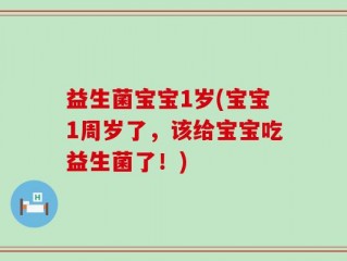 益生菌宝宝1岁(宝宝1周岁了，该给宝宝吃益生菌了！)