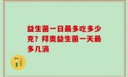益生菌一日最多吃多少克？拜奥益生菌一天最多几滴