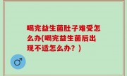 喝完益生菌肚子难受怎么办(喝完益生菌后出现不适怎么办？)