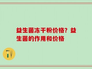 益生菌冻干粉价格？益生菌的作用和价格