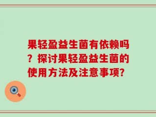 果轻盈益生菌有依赖吗？探讨果轻盈益生菌的使用方法及注意事项？