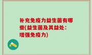 补充免疫力益生菌有哪些(益生菌及其益处：增强免疫力)