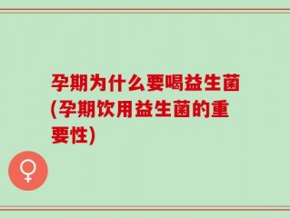 孕期为什么要喝益生菌(孕期饮用益生菌的重要性)