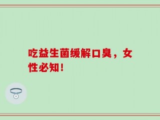 吃益生菌缓解口臭，女性必知！