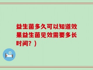 益生菌多久可以知道效果益生菌见效需要多长时间？)