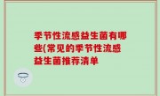 季节性流感益生菌有哪些(常见的季节性流感益生菌推荐清单