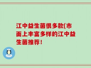 江中益生菌很多款(市面上丰富多样的江中益生菌推荐！