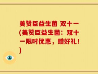 美赞臣益生菌 双十一(美赞臣益生菌：双十一限时优惠，赠好礼！)