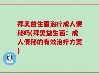 拜奥益生菌治疗成人便秘吗(拜奥益生菌：成人便秘的有效治疗方案)