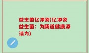 益生菌亿添姿(亿添姿益生菌：为肠道健康添活力)