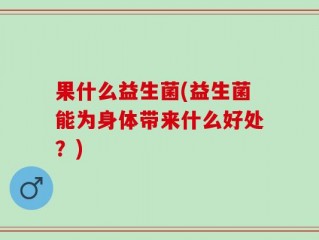 果什么益生菌(益生菌能为身体带来什么好处？)