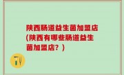 陕西肠道益生菌加盟店(陕西有哪些肠道益生菌加盟店？)