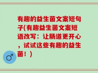 有趣的益生菌文案短句子(有趣益生菌文案短语改写：让肠道更开心，试试这些有趣的益生菌！)